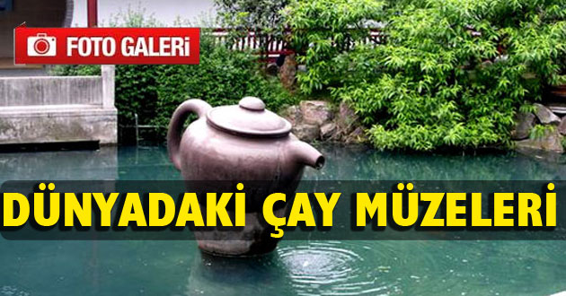 Dünyadaki Çay Müzelerini Sizelere Tanıtmak İstedik
