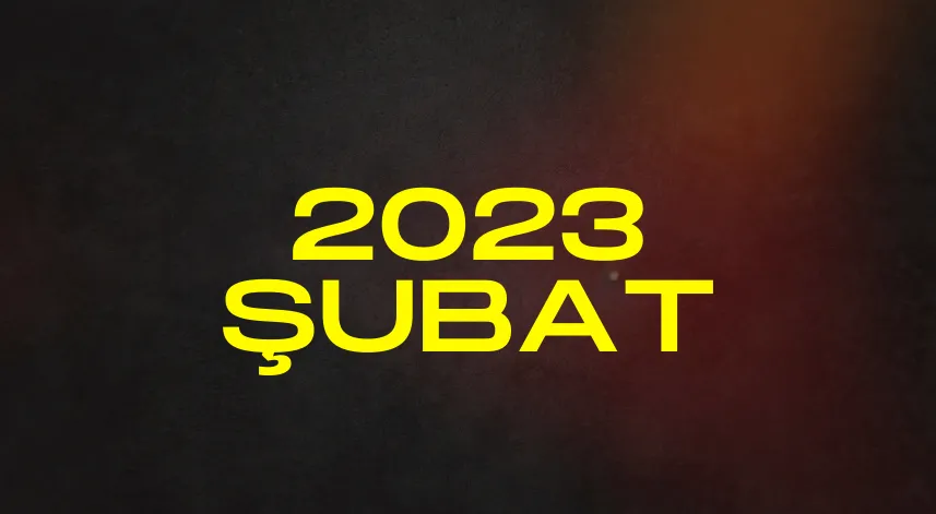 2023 yılı Şubat ayında neler yaşandı?