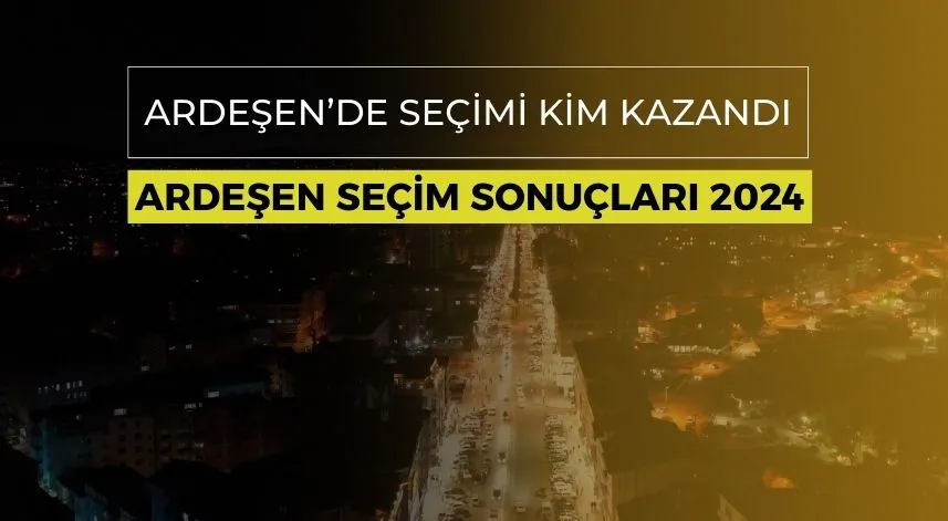 Ardeşen’de seçimi kim kazandı? Ardeşen seçim sonuçları 2024