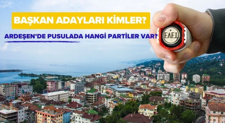 Ardeşen’de pusulada hangi partiler var, başkan adayları kimler?