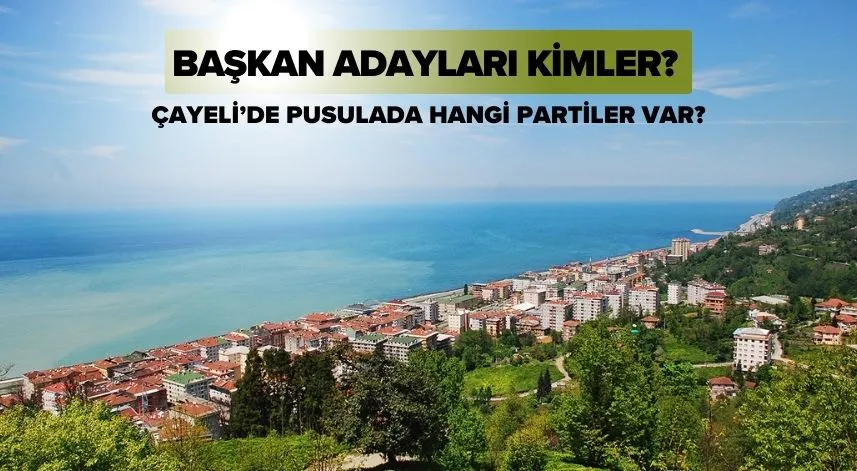 Çayeli’nde pusulada hangi partiler var, başkan adayları kimler?
