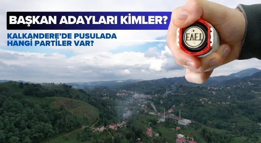 Kalkandere’de pusulada hangi partiler var, başkan adayları kimler?
