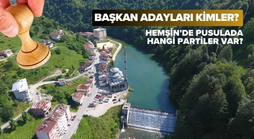 Hemşin’de pusulada hangi partiler var, başkan adayları kimler?