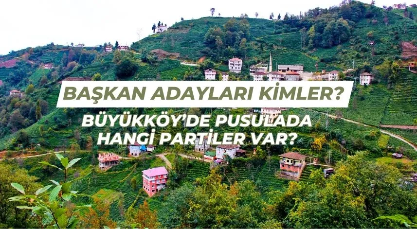 Büyükköy’de pusulada hangi partiler var, başkan adayları kimler?
