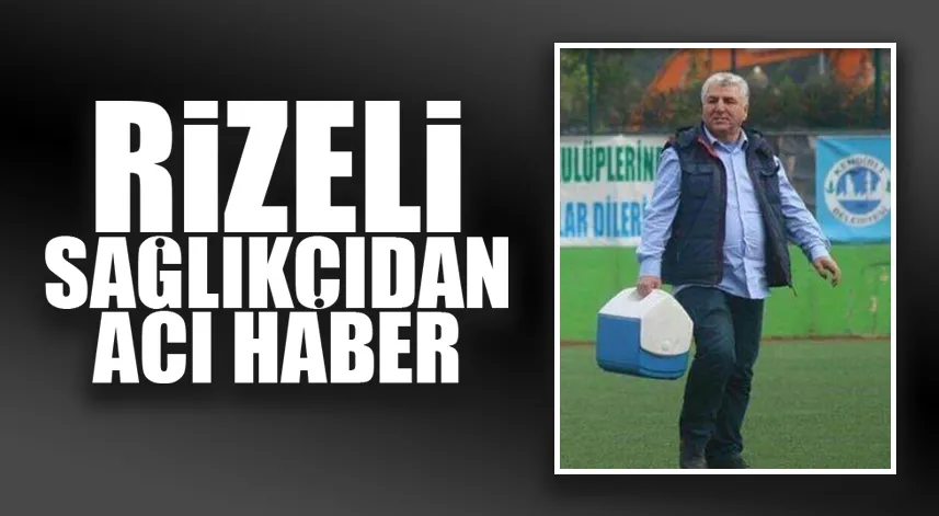 Rizeli sağlıkçıdan acı haber