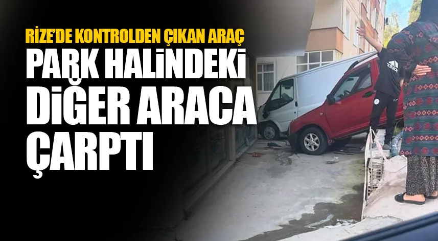 Rize'de kontrolden çıkan araç park halindeki diğer araca çarptı