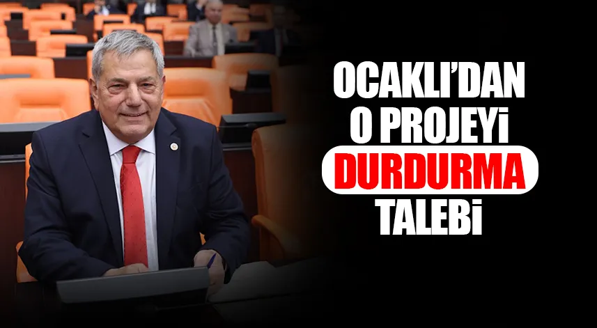 CHP Rize Milletvekili Ocaklı’dan projeyi durdurma talebi
