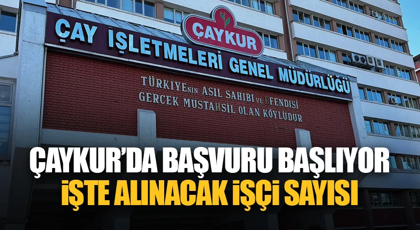 ÇAYKUR başvuruları başlıyor: İşte alınacak işçi sayısı