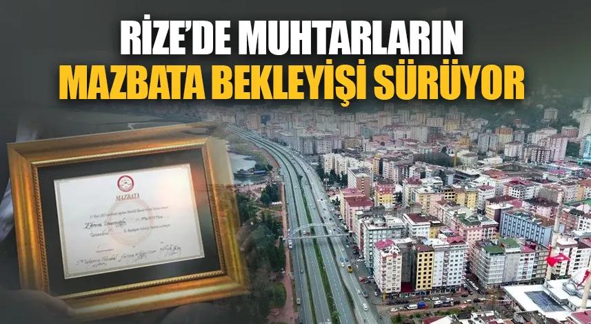 Rize’de muhtarların mazbata bekleyişi sürüyor