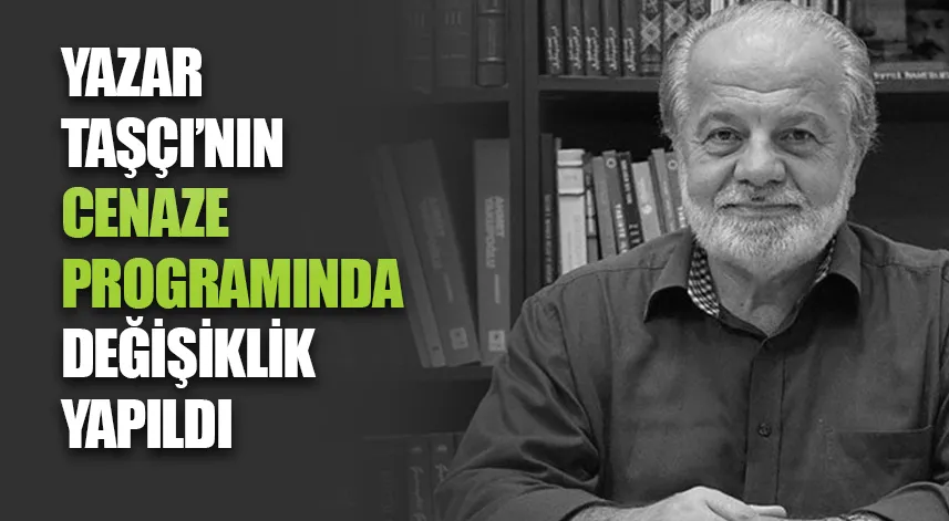 Yazar Taşçı’nın cenaze programında değişiklik