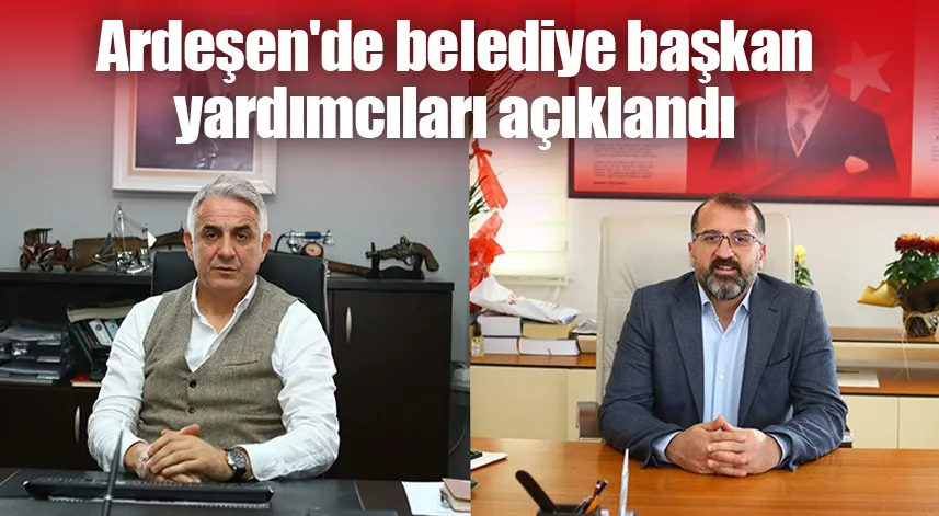 Ardeşen'de belediye başkan yardımcıları açıklandı