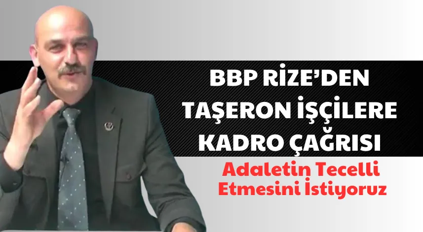 BBP Rize’den taşeron işçilere kadro çağrısı: “adaletin tecelli etmesini istiyoruz