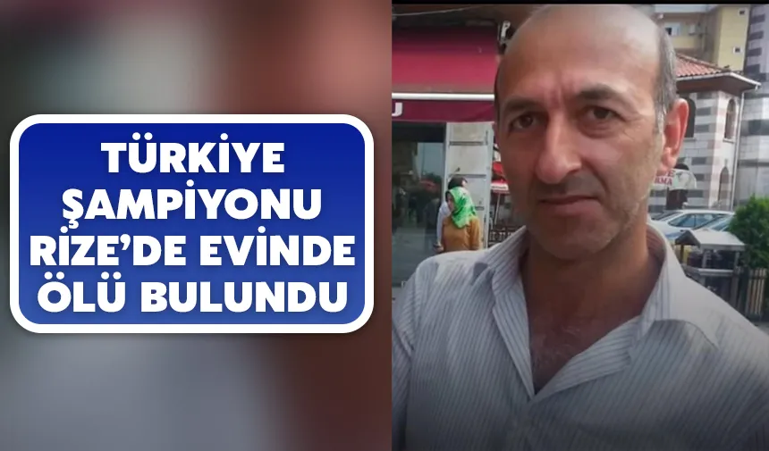 Türkiye Şampiyonu Çayeli'ndeki evinde ölü bulundu