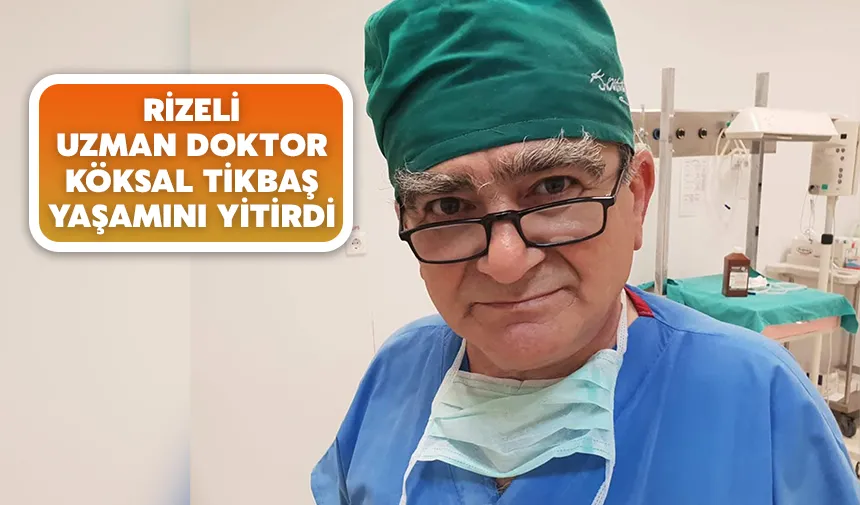 Rizeli uzman doktor Köksal Tikbaş yaşamını yitirdi