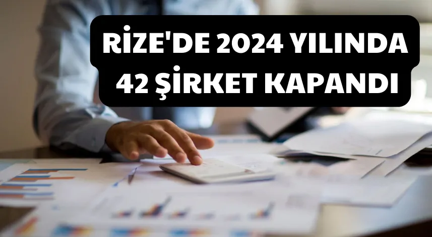 Rize'de 2024 yılında 42 şirket kapandı