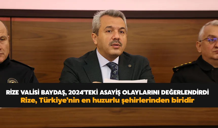 Rize Valisi Baydaş: Rize, Türkiye’nin en huzurlu şehirlerinden biridir
