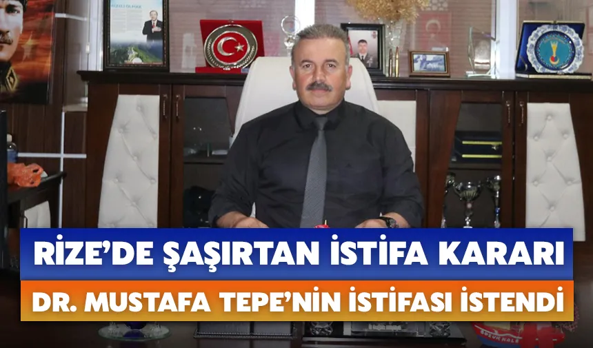 Rize’de şaşırtan istifa kararı: Dr. Mustafa Tepe’nin istifası istendi