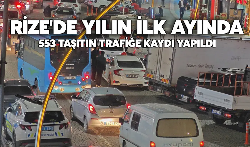 Rize'de yılın ilk ayında 553 taşıtın trafiğe kaydı yapıldı