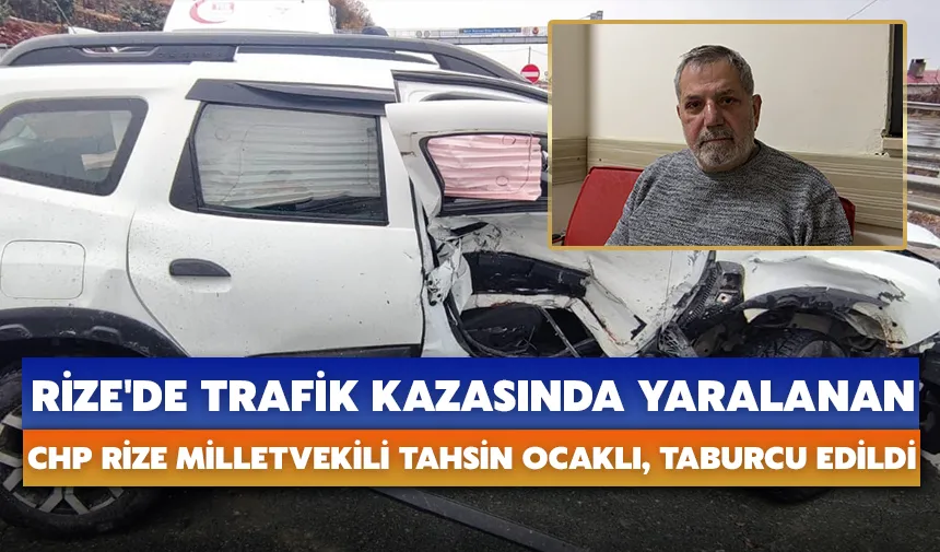 Rize'de trafik kazasında yaralanan CHP Rize Milletvekili Tahsin Ocaklı, taburcu edildi