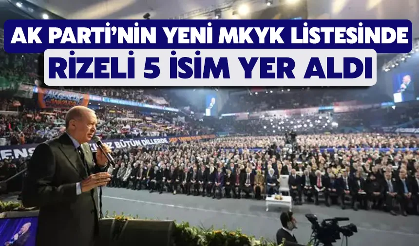 AK Parti’nin yeni MKYK listesinde Rizeli 5 isim yer aldı