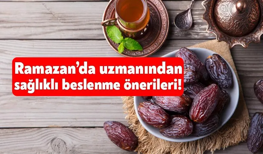 Ramazan’da sağlıklı beslenme için uzmanından öneriler