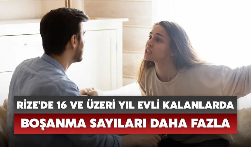 Rize'de 16 ve üzeri yıl evli kalanlarda boşanma sayıları daha fazla