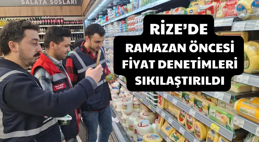Rize’de ramazan öncesi fiyat denetimleri sıkılaştırıldı