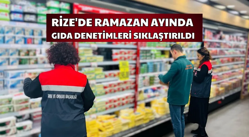 Rize'de ramazan ayında gıda denetimleri sıklaştırıldı