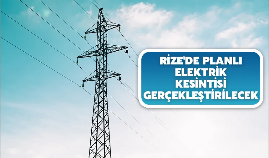Rize'de planlı elektrik kesintisi gerçekleştirilecek