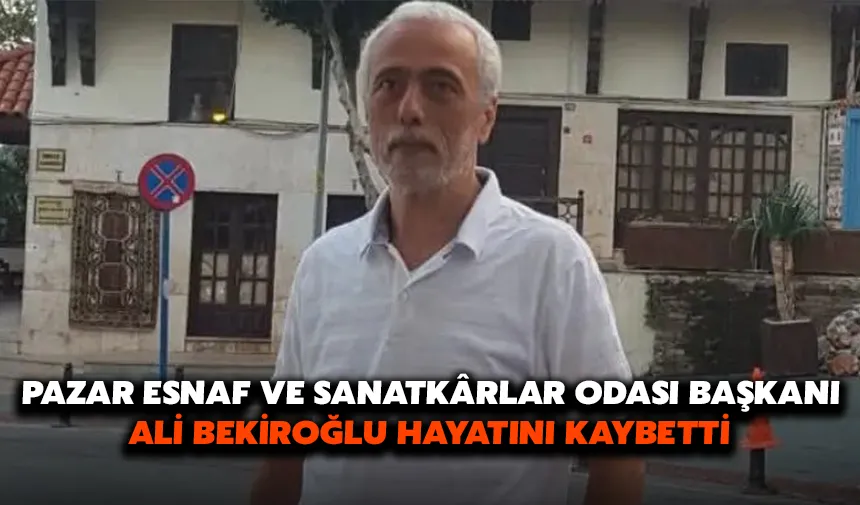 Pazar Esnaf ve Sanatkarlar Odası Başkanı Ali Bekiroğlu Hayatını Kaybetti