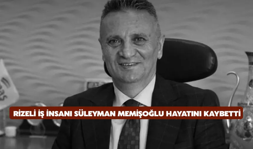 Rizeli iş insanı Süleyman Memişoğlu hayatını kaybetti