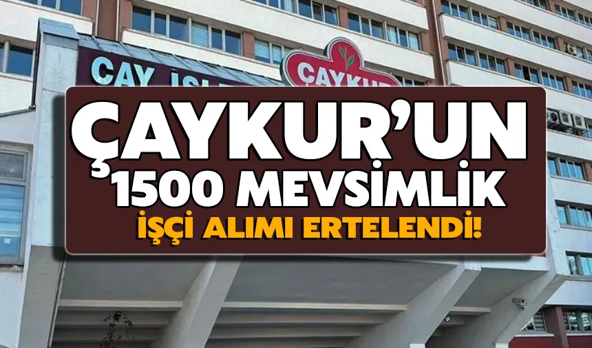 ÇAYKUR’un 1500 mevsimlik işçi alımı ertelendi!