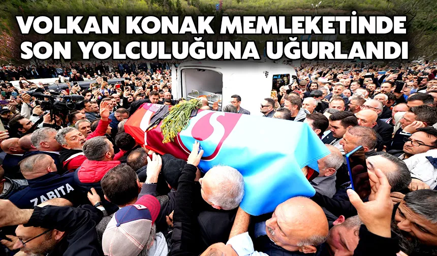 Volkan Konak, memleketinde son yolculuğuna uğurlandı