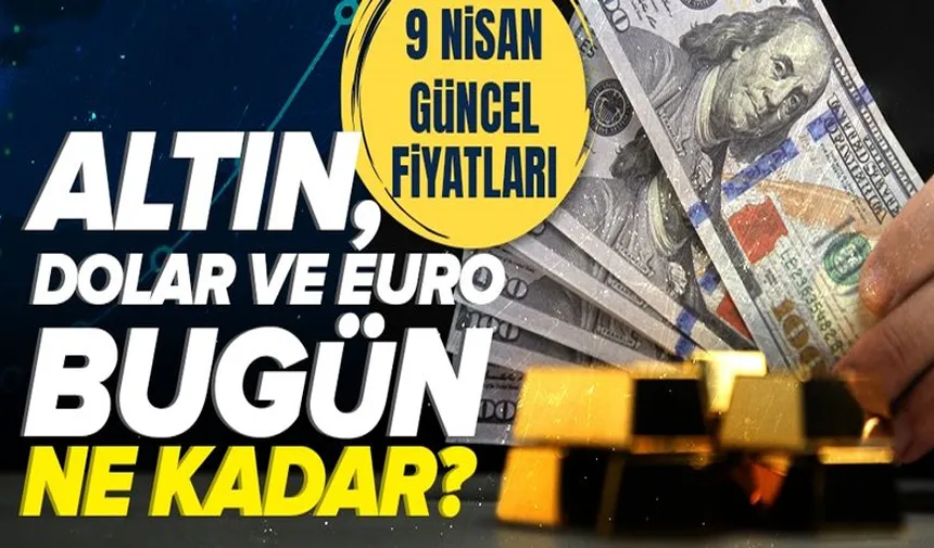Döviz ve altın fiyatları: 9 NİSAN piyasalarda son durum