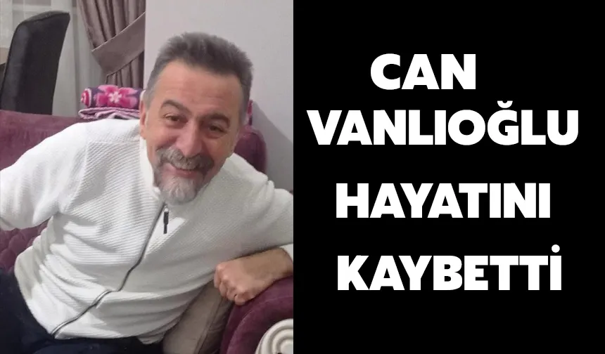 Can Vanlıoğlu hayatını kaybetti