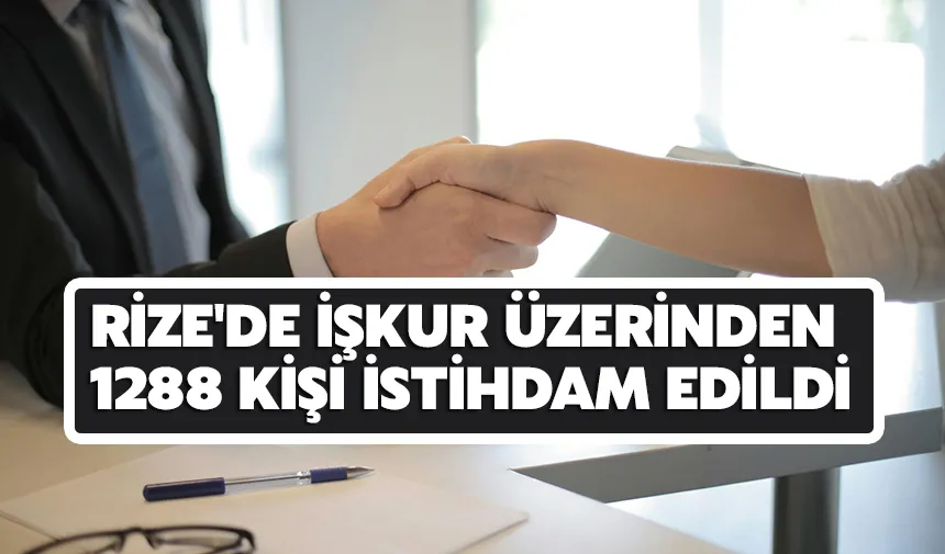 Rize'de 2025'in ilk 3 ayında 1288 kişi İŞKUR'la işe yerleştirildi