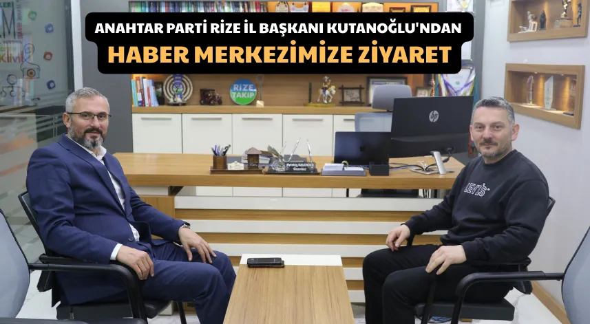 Anahtar Parti Rize İl Başkanı Kutanoğlu'ndan Haber Merkezimize Ziyaret