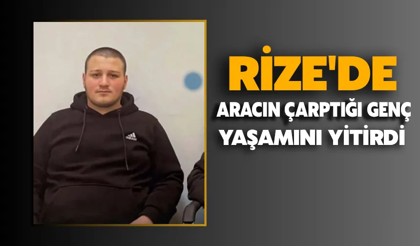 Rize'de aracın çarptığı genç yaşamını yitirdi