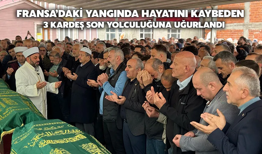 Fransa’daki yangında hayatını kaybeden 3 kardeş son yolculuğuna uğurlandı