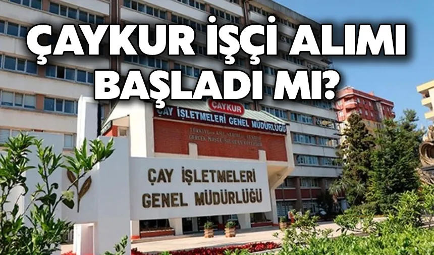 ÇAYKUR işçi alımı  başladı mı? 
