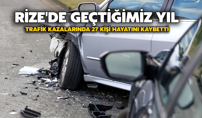 Rize'de geçtiğimiz yıl trafik kazalarında 27 kişi hayatını kaybetti