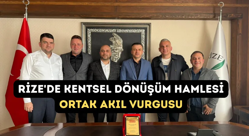 Rize'de Kentsel Dönüşüm Hamlesi: Ortak Akıl Vurgusu
