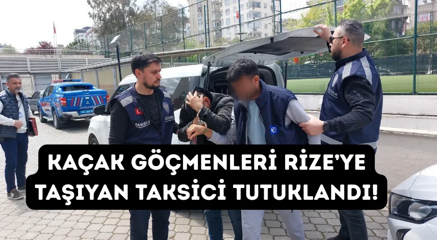 Kaçak Göçmenleri Rize’ye Taşıyan Taksici Tutuklandı!