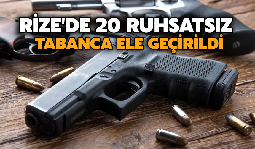 Rize'de 20 ruhsatsız tabanca ele geçirildi
