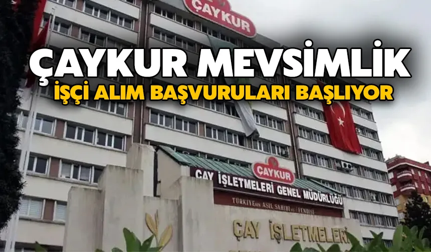 ÇAYKUR mevsimlik işçi alım başvuruları başlıyor