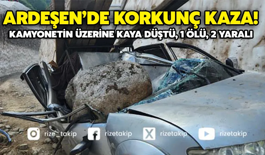 Ardeşen’de Korkunç Kaza: Kamyonetin Üzerine Kaya Düştü, 1 Ölü, 2 Yaralı
