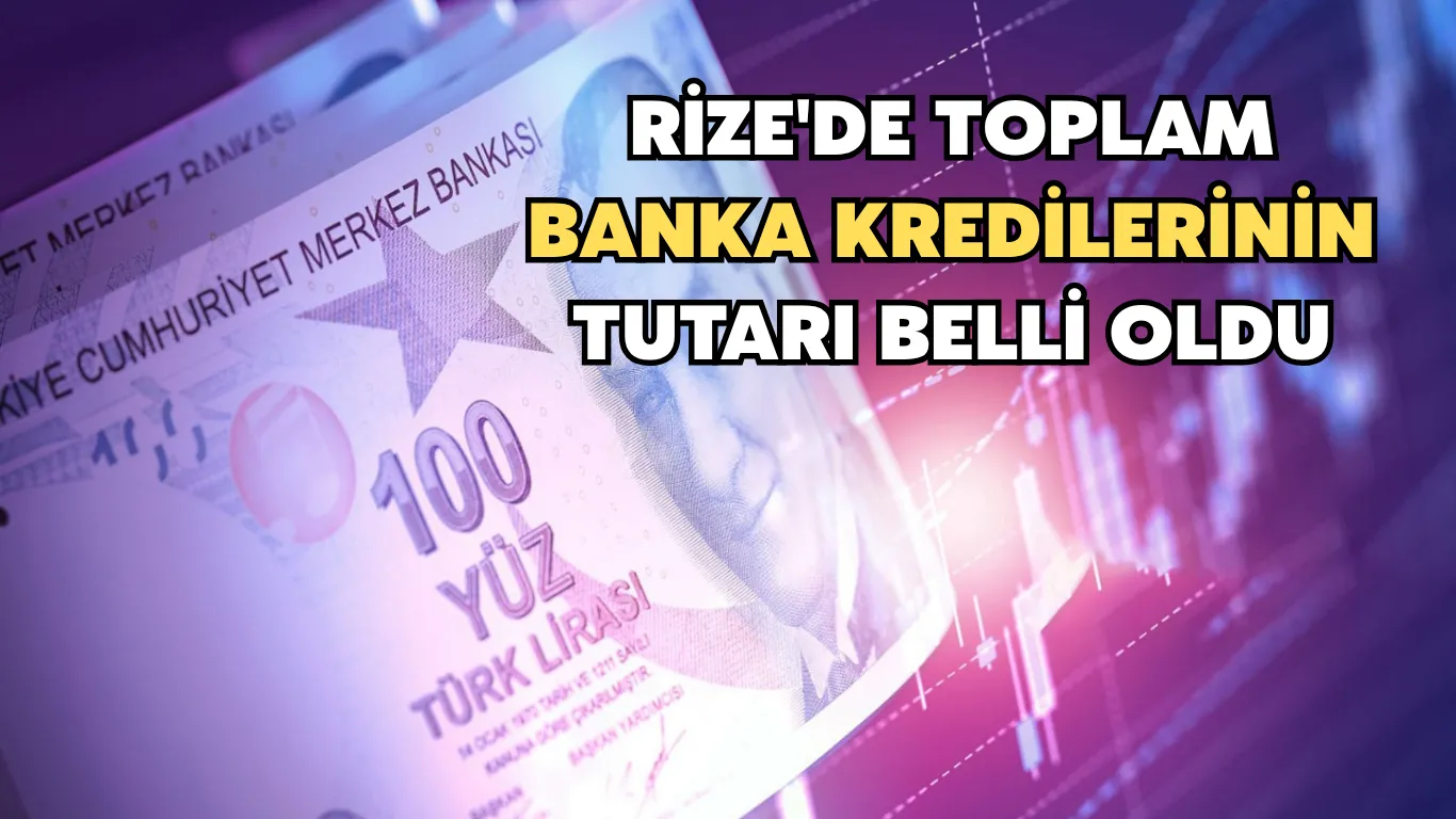Rize'de toplam banka kredilerinin tutarı belli oldu