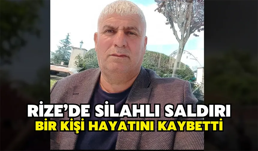 Rize’de Silahlı Saldırı: Bir Kişi Hayatını Kaybetti