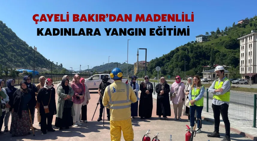 Çayeli Bakır’dan Madenlili kadınlara yangın eğitimi