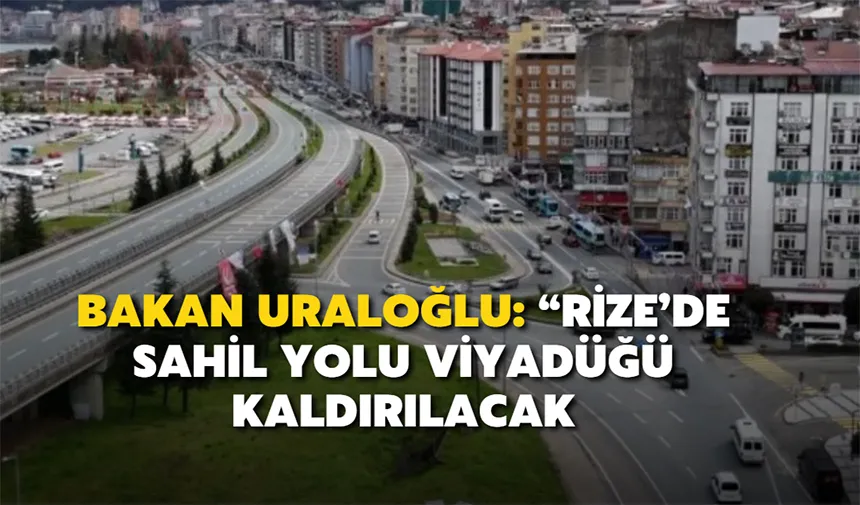 Bakan Uraloğlu: “Rize’de sahil yolu viyadüğü kaldırılacak